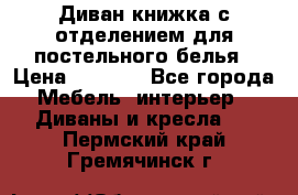 Диван-книжка с отделением для постельного белья › Цена ­ 3 500 - Все города Мебель, интерьер » Диваны и кресла   . Пермский край,Гремячинск г.